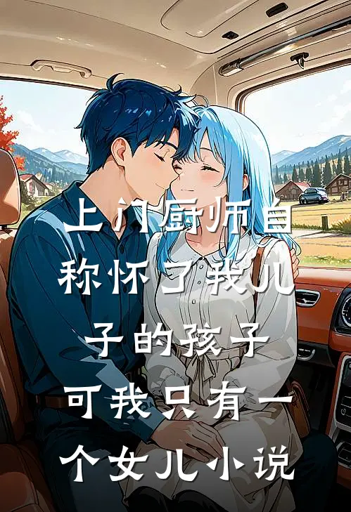 上门厨师自称怀了我儿子的孩子，可我只有一个女儿小说