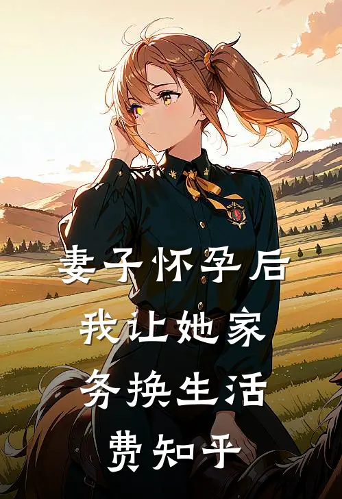 妻子怀孕后，我让她家务换生活费知乎
