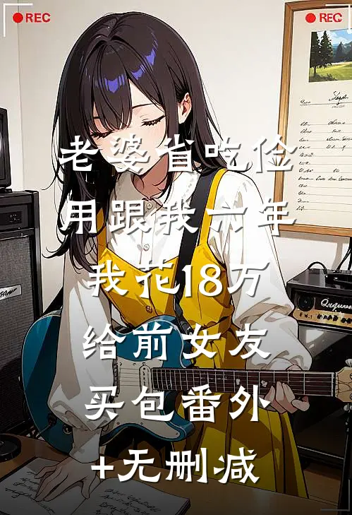 老婆省吃俭用跟我六年，我花18万给前女友买包番外+无删减