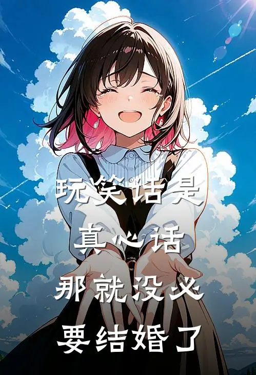 玩笑话是真心话，那就没必要结婚了