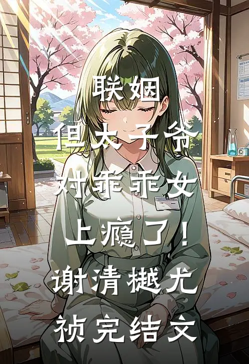 联姻，但太子爷对乖乖女上瘾了！谢清樾尤祯完结文