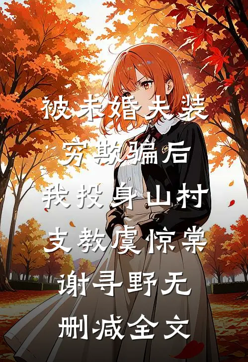被未婚夫装穷欺骗后，我投身山村支教虞惊棠谢寻野无删减全文