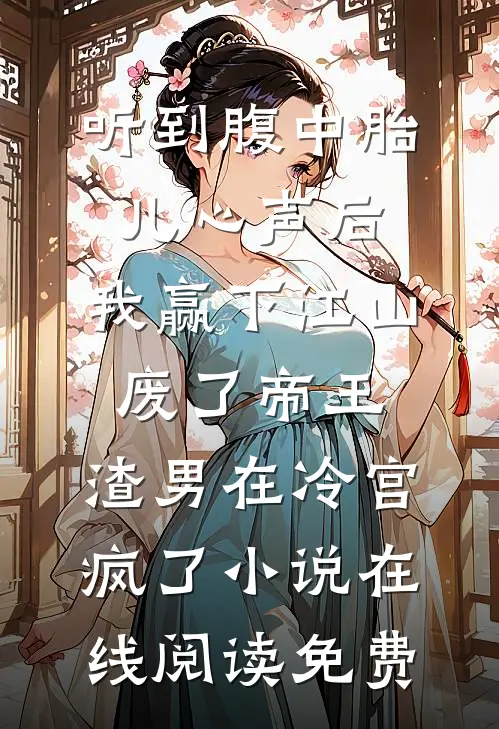 听到腹中胎儿心声后，我赢下江山废了帝王，渣男在冷宫疯了小说在线阅读免费