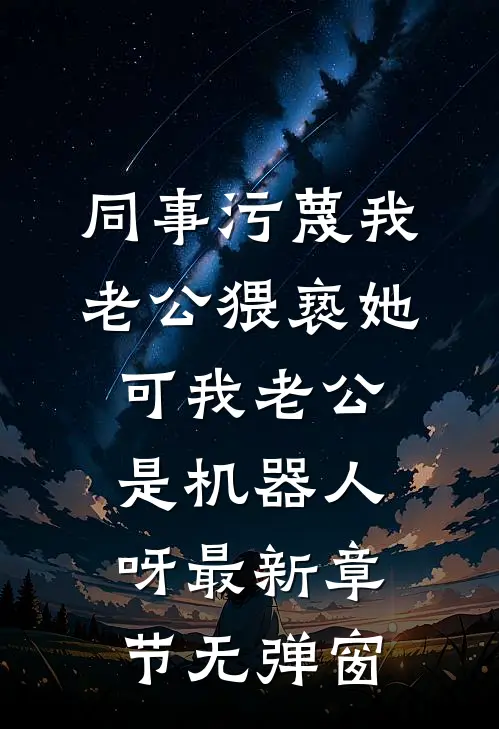 同事污蔑我老公猥亵她，可我老公是机器人呀最新章节无弹窗
