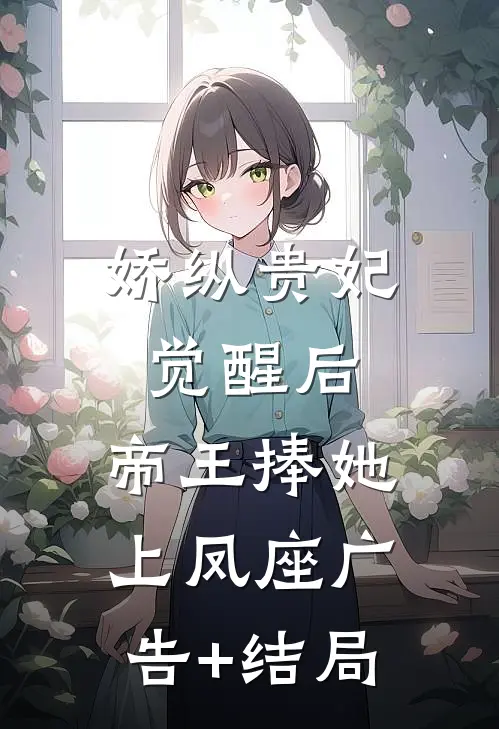 娇纵贵妃觉醒后，帝王捧她上凤座广告+结局
