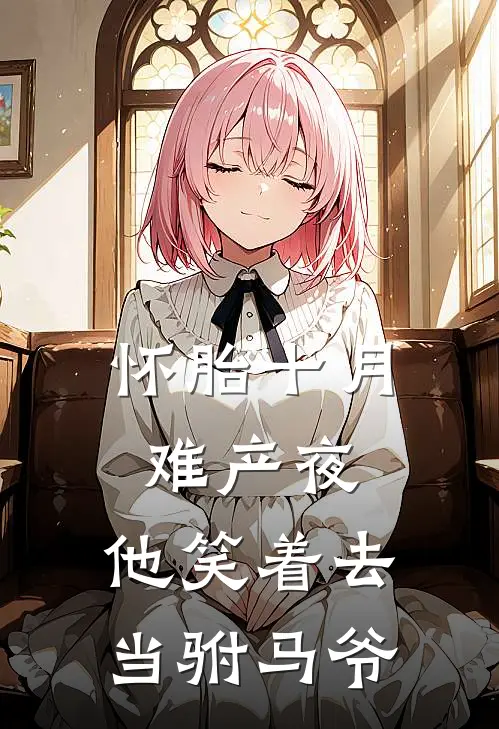 怀胎十月难产夜，他笑着去当驸马爷