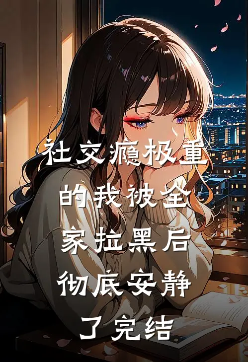 社交瘾极重的我被全家拉黑后，彻底安静了完结