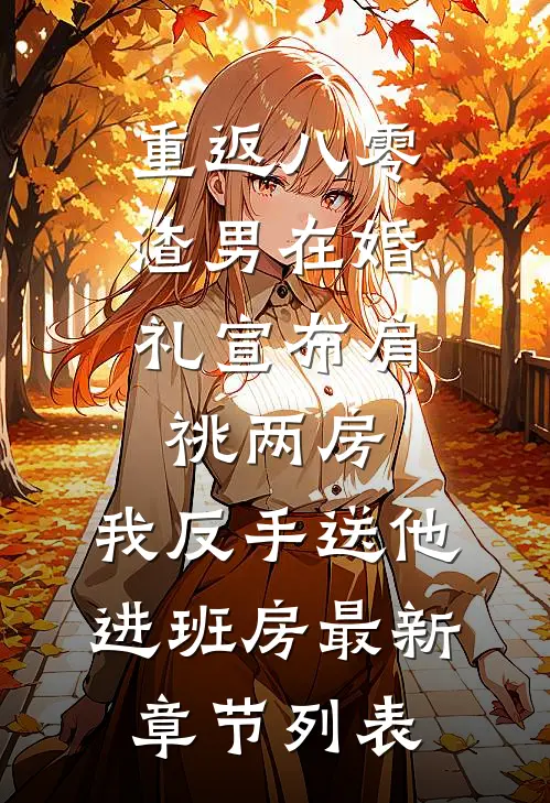 重返八零，渣男在婚礼宣布肩祧两房，我反手送他进班房最新章节列表