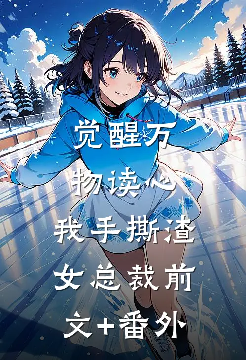觉醒万物读心，我手撕渣女总裁前文+番外