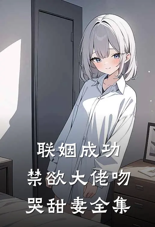 联姻成功，禁欲大佬吻哭甜妻全集