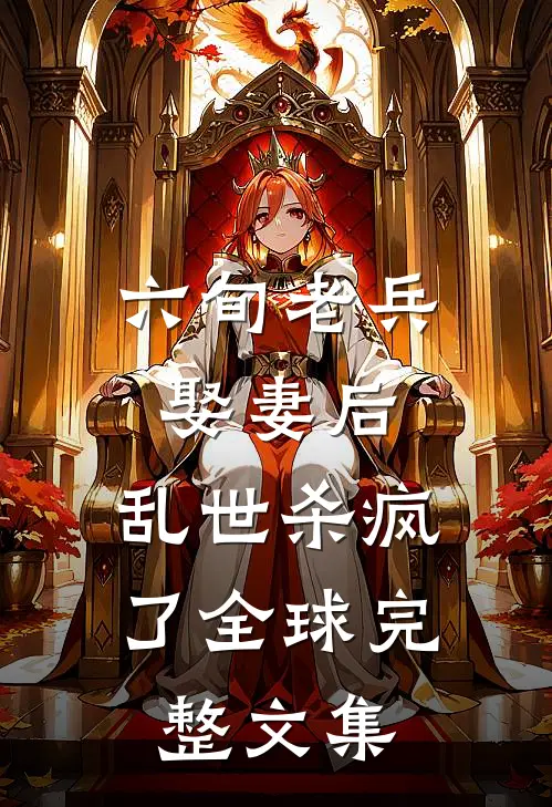 六旬老兵娶妻后，乱世杀疯了全球完整文集