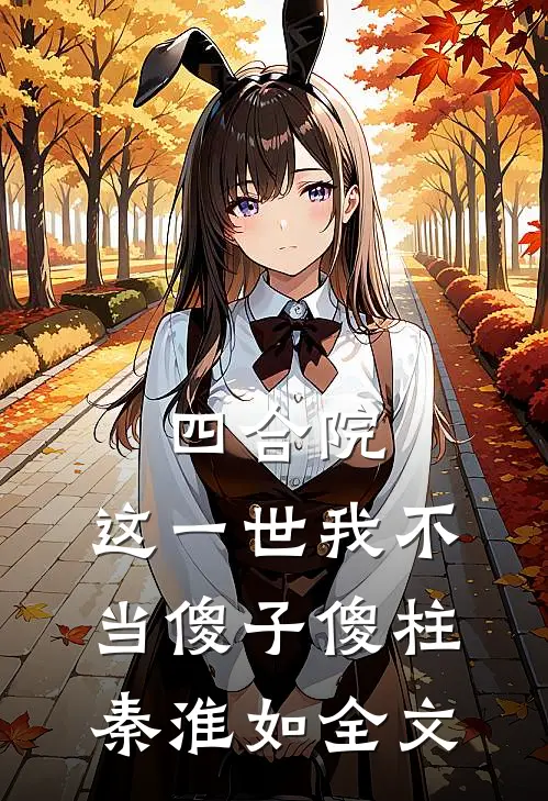四合院：这一世我不当傻子傻柱秦淮如全文