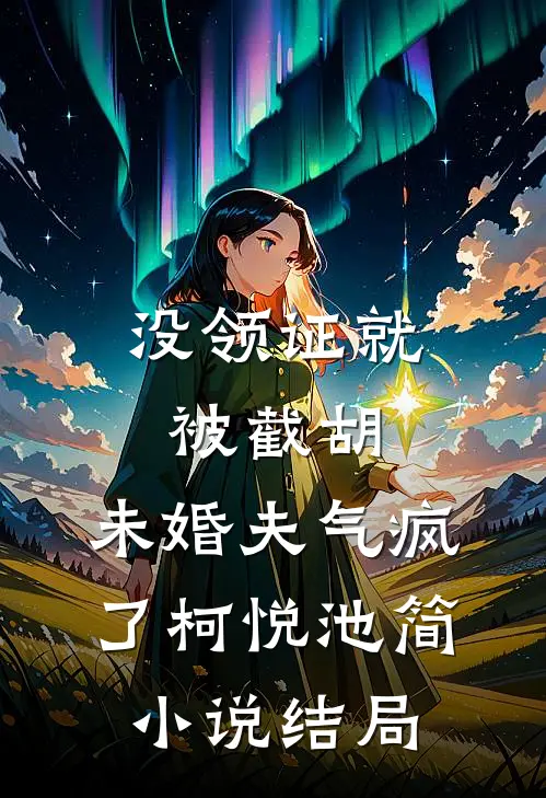 没领证就被截胡，未婚夫气疯了柯悦池简小说结局