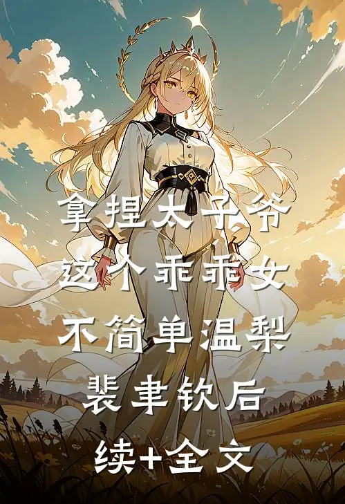 拿捏太子爷，这个乖乖女不简单温梨裴聿钦后续+全文