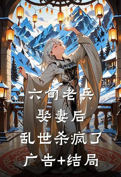 六旬老兵娶妻后，乱世杀疯了广告+结局