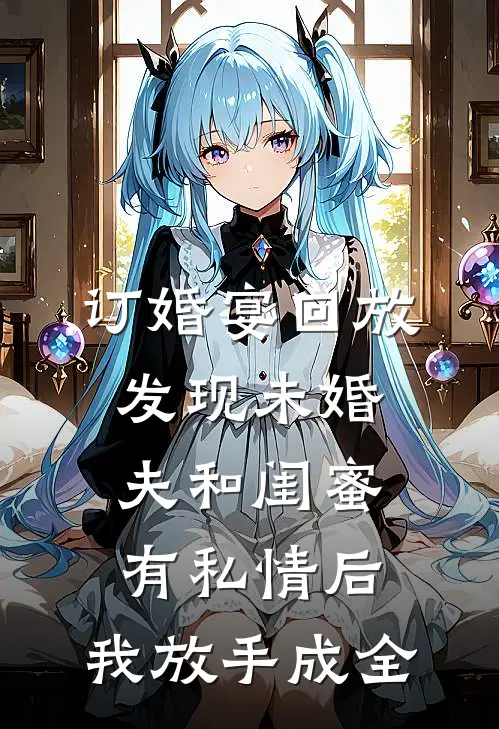 订婚宴回放发现未婚夫和闺蜜有私情后，我放手成全