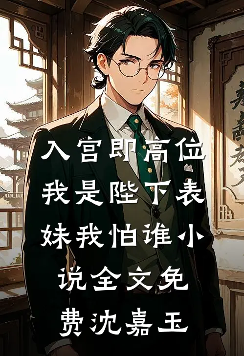 入宫即高位，我是陛下表妹我怕谁小说全文免费沈嘉玉