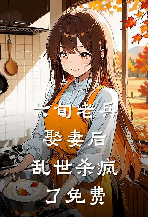 六旬老兵娶妻后，乱世杀疯了免费