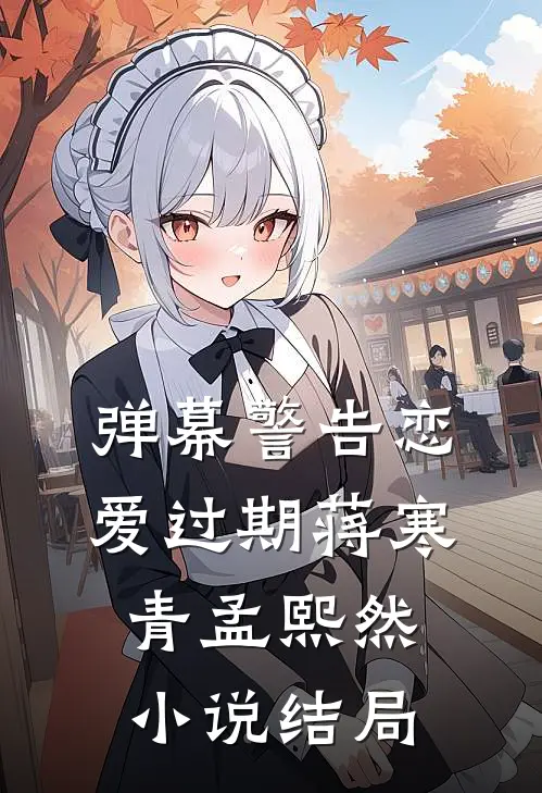 弹幕警告恋爱过期蒋寒青孟熙然小说结局