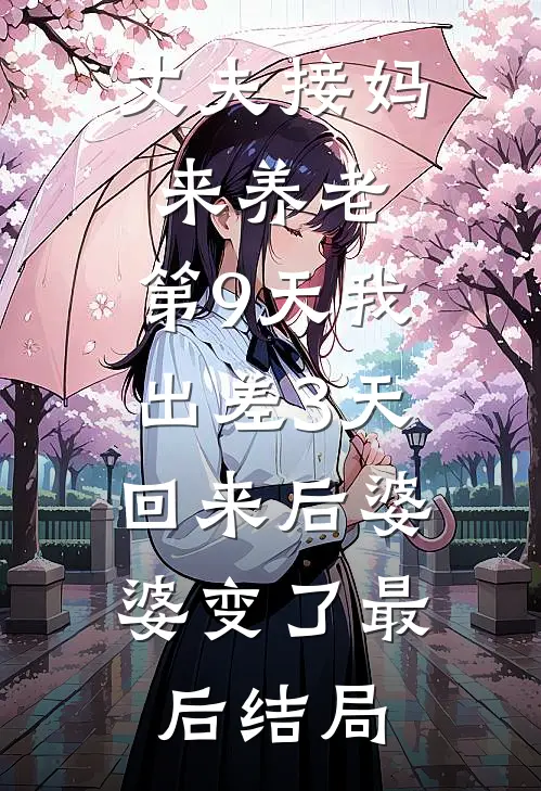 丈夫接妈来养老，第9天我出差3天，回来后婆婆变了最后结局