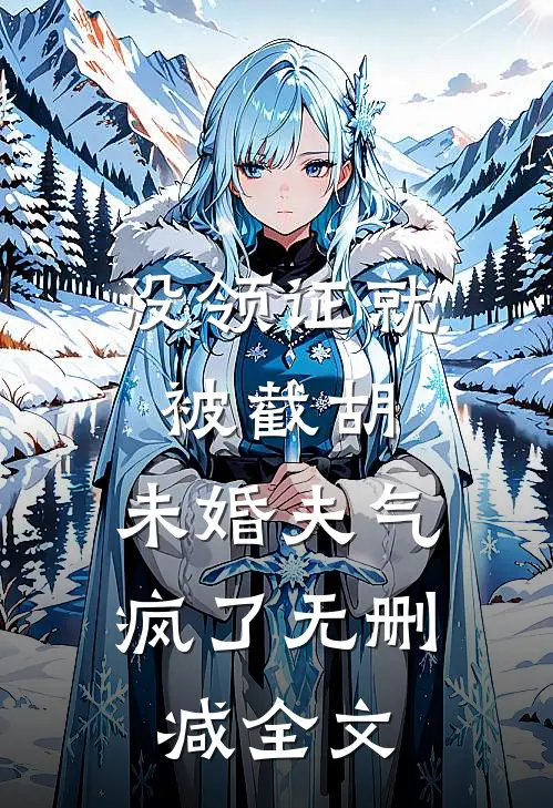 没领证就被截胡，未婚夫气疯了无删减全文