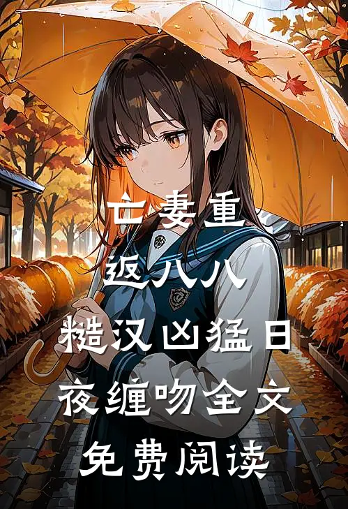 亡妻重返八八，糙汉凶猛日夜缠吻全文免费阅读