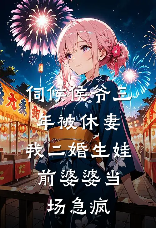 伺候侯爷三年被休妻，我二婚生娃，前婆婆当场急疯