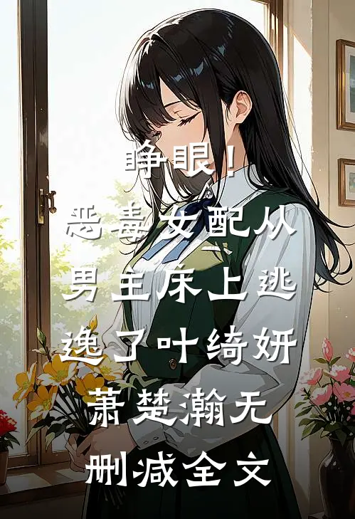 睁眼！恶毒女配从男主床上逃逸了叶绮妍萧楚瀚无删减全文