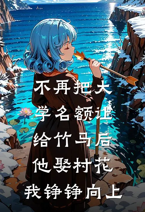 不再把大学名额让给竹马后，他娶村花，我铮铮向上
