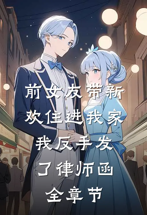 前女友带新欢住进我家，我反手发了律师函全章节