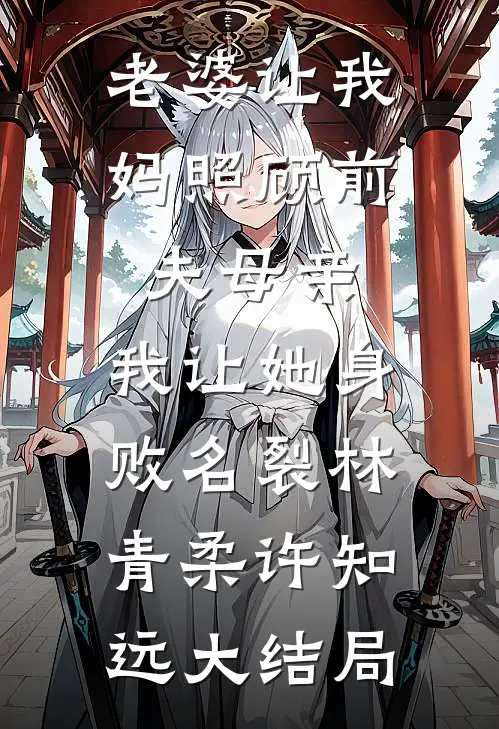 老婆让我妈照顾前夫母亲，我让她身败名裂林青柔许知远大结局