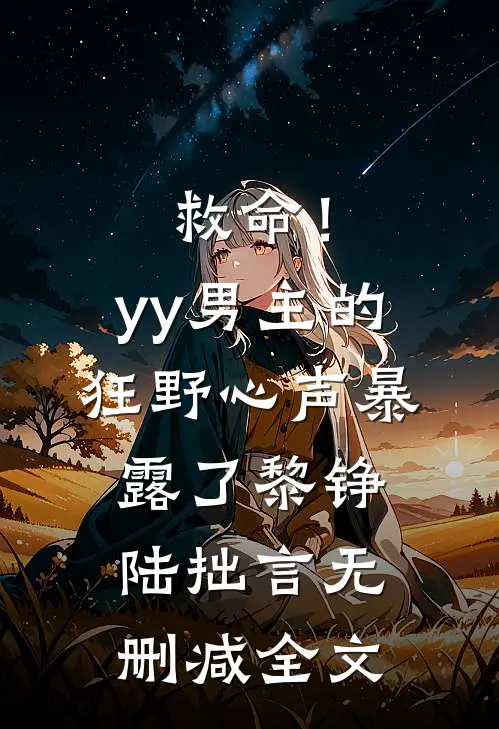 救命！yy男主的狂野心声暴露了黎铮陆拙言无删减全文