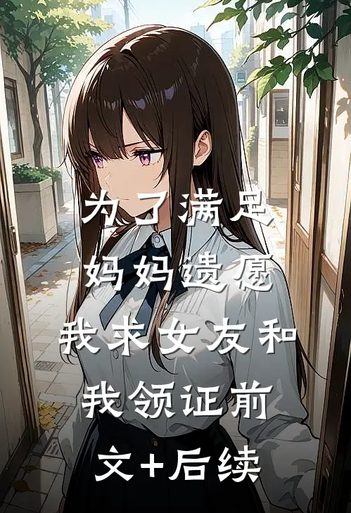 为了满足妈妈遗愿，我求女友和我领证前文+后续