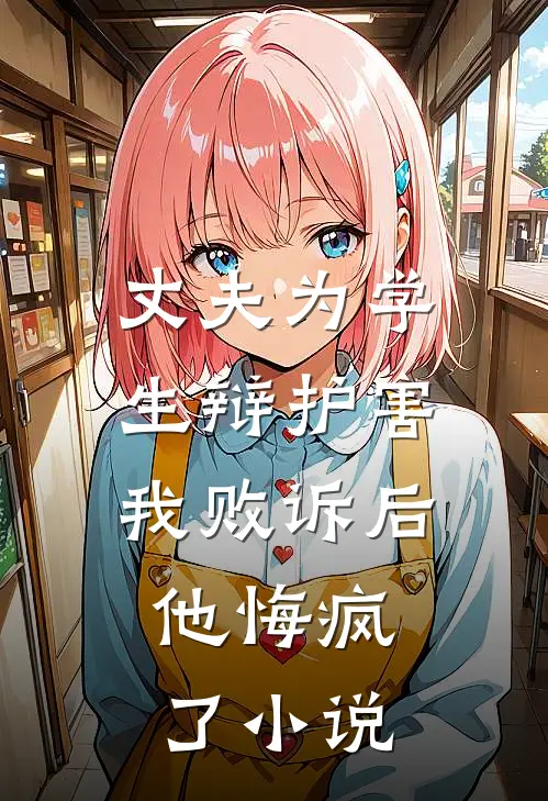 丈夫为学生辩护害我败诉后，他悔疯了小说