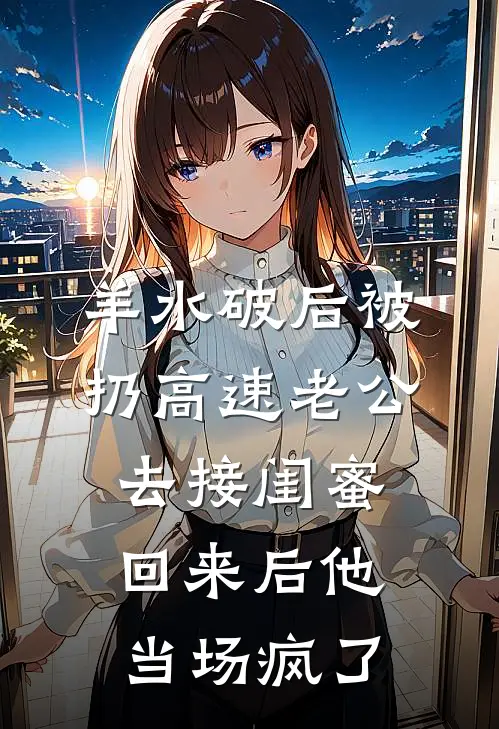 羊水破后被扔高速老公去接闺蜜，回来后他当场疯了