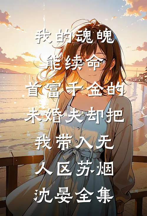 我的魂魄能续命，首富千金的未婚夫却把我带入无人区苏烟沈晏全集