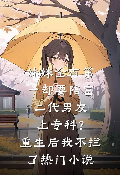 妹妹全市第一却要陪富二代男友上专科？重生后我不拦了热门小说