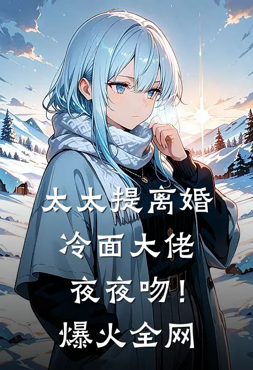 太太提离婚，冷面大佬夜夜吻！爆火全网