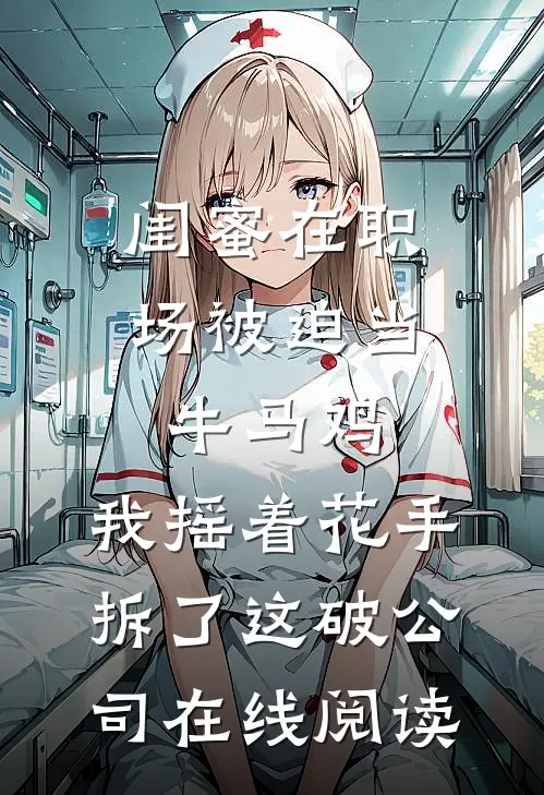 闺蜜在职场被迫当牛马鸡，我摇着花手拆了这破公司在线阅读