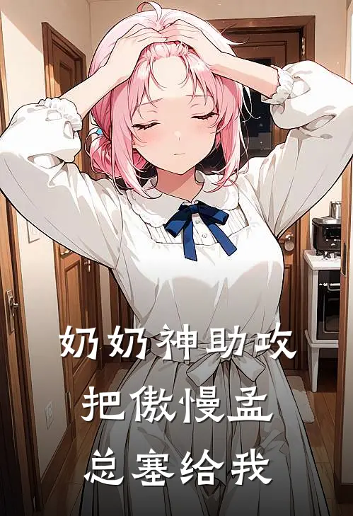 奶奶神助攻，把傲慢孟总塞给我