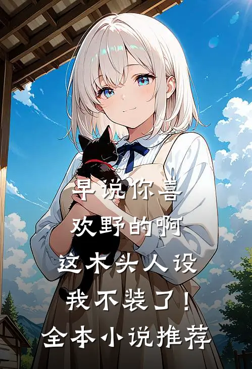 早说你喜欢野的啊，这木头人设我不装了！全本小说推荐