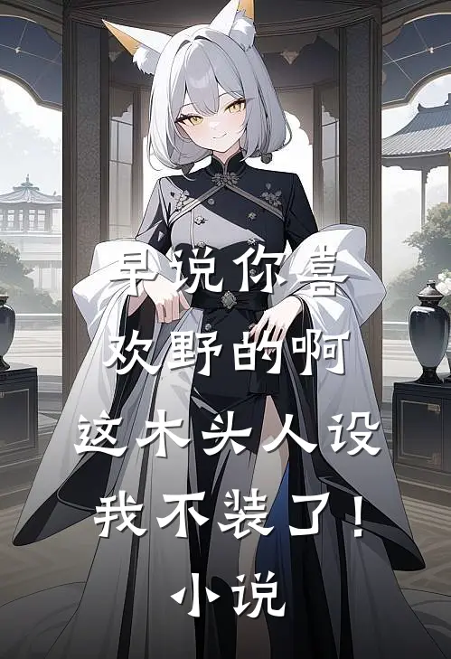 早说你喜欢野的啊，这木头人设我不装了！小说