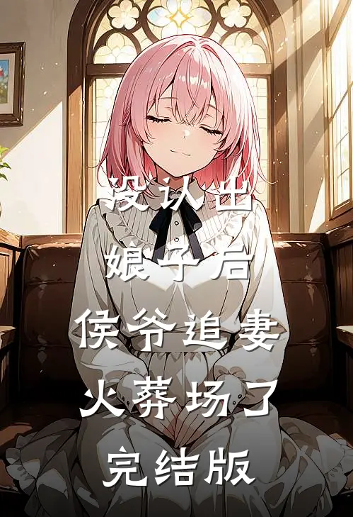 没认出娘子后，侯爷追妻火葬场了完结版