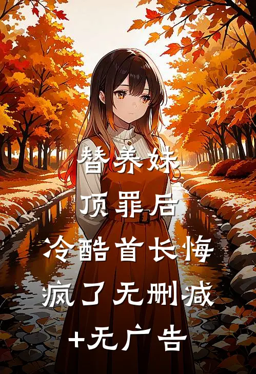 替养妹顶罪后，冷酷首长悔疯了无删减+无广告