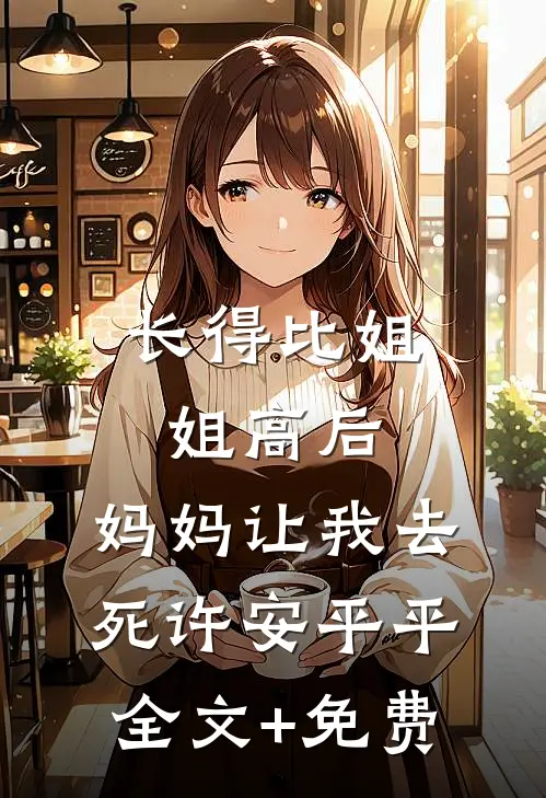 长得比姐姐高后，妈妈让我去死许安平平全文+免费