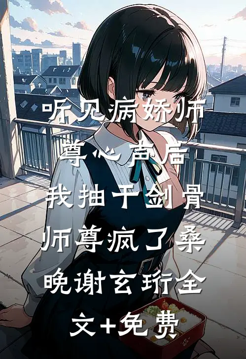 听见病娇师尊心声后，我抽干剑骨，师尊疯了桑晚谢玄珩全文+免费