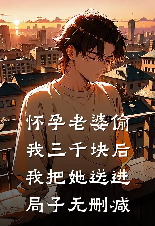 怀孕老婆偷我三千块后，我把她送进局子无删减