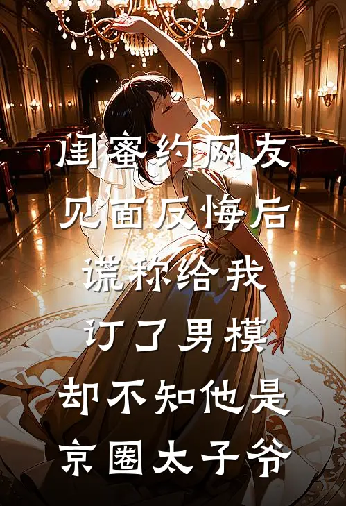 闺蜜约网友见面反悔后，谎称给我订了男模，却不知他是京圈太子爷