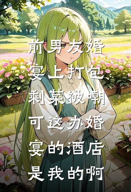 前男友婚宴上打包剩菜被嘲，可这办婚宴的酒店是我的啊