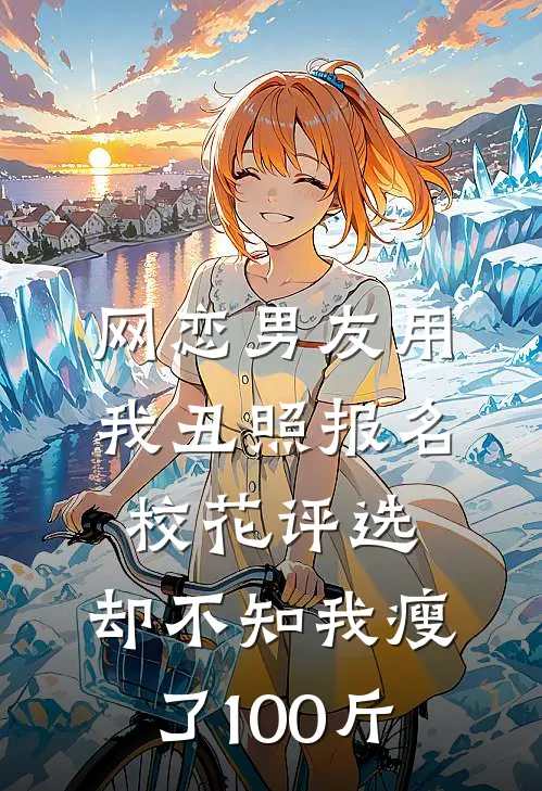 网恋男友用我丑照报名校花评选，却不知我瘦了100斤
